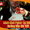 Cách Chơi Poker Tại HUBet – Hướng Dẫn Xem 1 Lần Là Biết Chơi